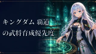 キングダム 覇道の武将育成優先度｜レベル・将星・練達・将能・秘伝