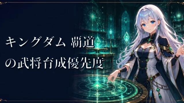 キングダム 覇道の武将育成優先度｜レベル・将星・練達・将能・秘伝